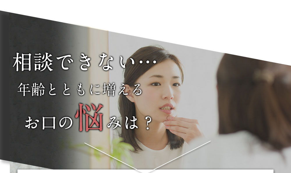 誰にも相談できない… 年齢とともに増えるお口の悩みは？